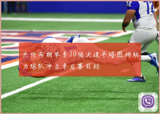 杰伦布朗单季30场次追平塔图姆助力球队冲击季后赛目标
