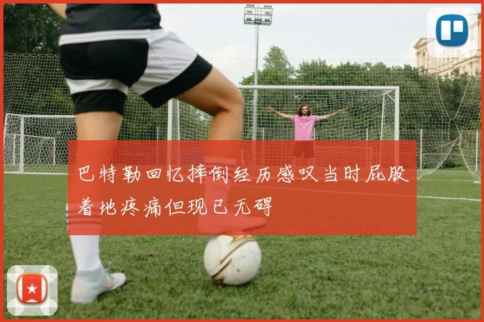 巴特勒回忆摔倒经历感叹当时屁股着地疼痛但现已无碍