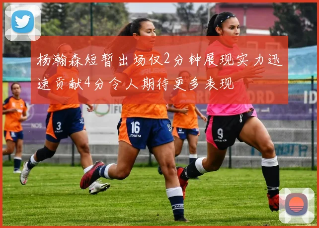 杨瀚森短暂出场仅2分钟展现实力迅速贡献4分令人期待更多表现