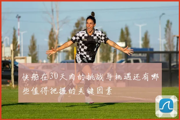 快船在30天内的挑战与机遇还有哪些值得把握的关键因素