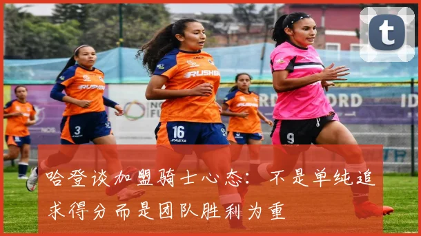 哈登谈加盟骑士心态：不是单纯追求得分而是团队胜利为重