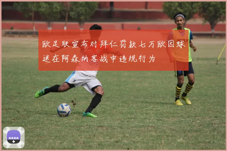 欧足联宣布对拜仁罚款七万欧因球迷在阿森纳客战中违规行为