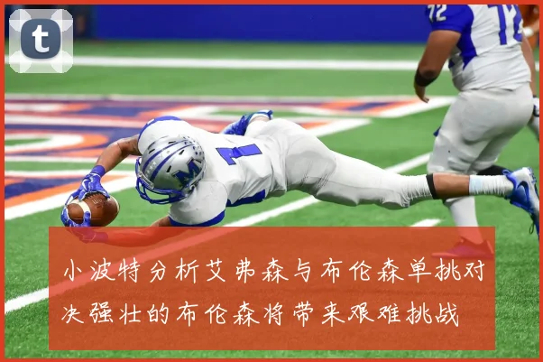 小波特分析艾弗森与布伦森单挑对决强壮的布伦森将带来艰难挑战