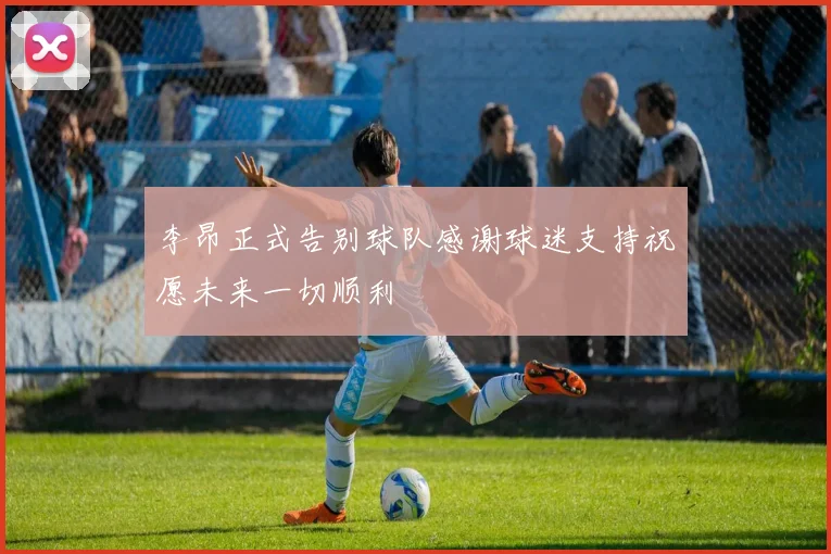 李昂正式告别球队感谢球迷支持祝愿未来一切顺利