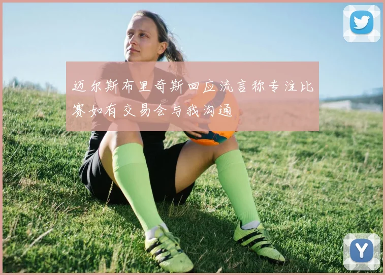 迈尔斯布里奇斯回应流言称专注比赛如有交易会与我沟通