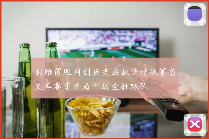 利雅得胜利创历史成就沙特联赛首支单赛季开局十战全胜球队