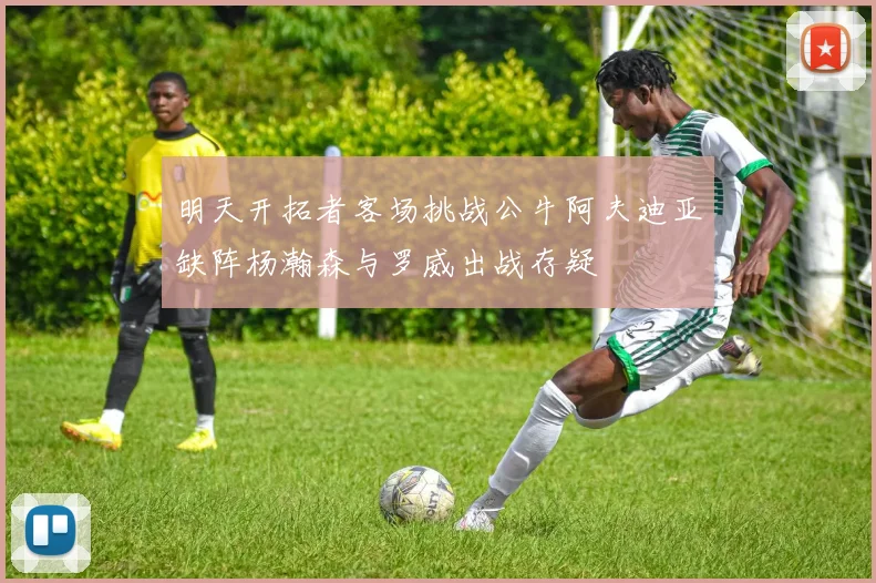 明天开拓者客场挑战公牛阿夫迪亚缺阵杨瀚森与罗威出战存疑