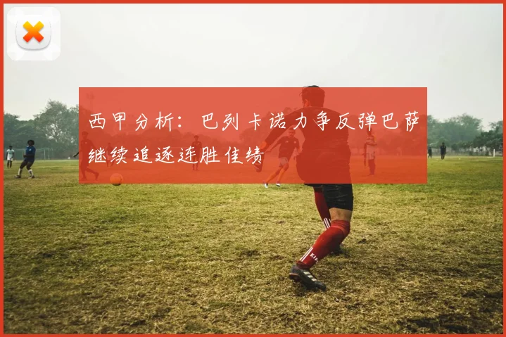 西甲分析：巴列卡诺力争反弹巴萨继续追逐连胜佳绩
