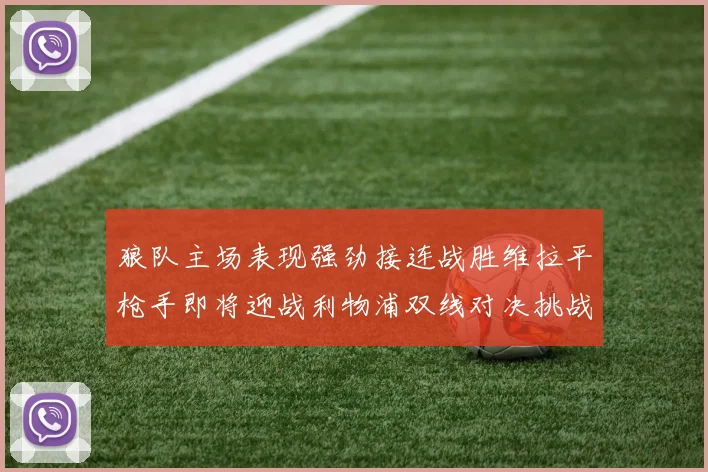 狼队主场表现强劲接连战胜维拉平枪手即将迎战利物浦双线对决挑战升级