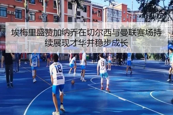 埃梅里盛赞加纳乔在切尔西与曼联赛场持续展现才华并稳步成长